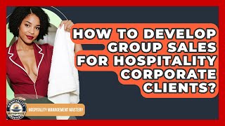 How To Develop Group Sales For Hospitality Corporate Clients? - Hospitality Management Mastery