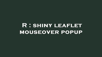 R : shiny leaflet mouseover popup