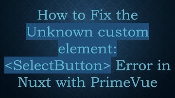 How to Fix the Unknown custom element:  SelectButton  Error in Nuxt with PrimeVue