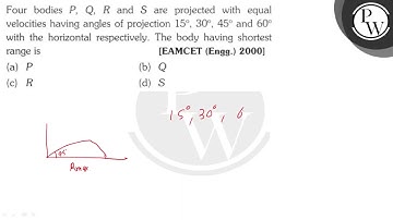 Four bodies \( P, Q, R \) and \( S \) are projected with equal velocities having angles of proje...