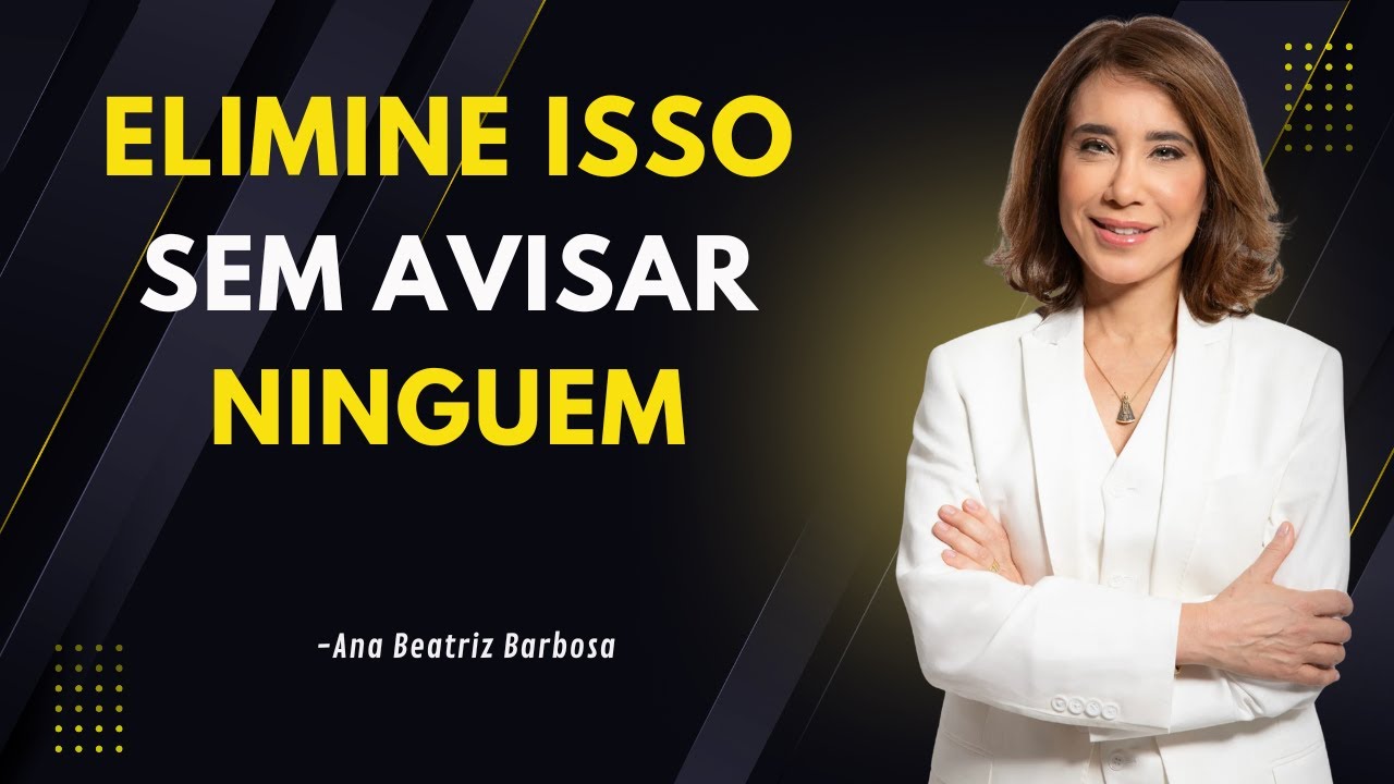 7 Coisas Que Você Precisa Eliminar da Sua Vida em Silêncio (Sem Avisar Ninguém)| Ana Beatriz Barbosa