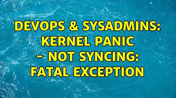 DevOps & SysAdmins: Kernel Panic - Not Syncing: Fatal exception