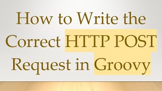 How to Write the Correct HTTP POST Request in Groovy