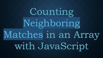 Counting Neighboring Matches in an Array with JavaScript
