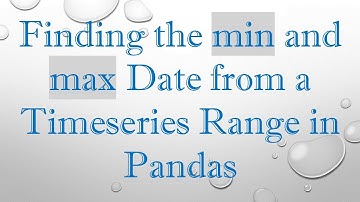 Finding the min and max Date from a Timeseries Range in Pandas