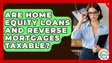 Are Home Equity Loans And Reverse Mortgages Taxable? - Get Retirement Help