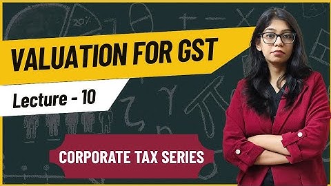 Valuation for GST | Corporate tax | Lecture 10 | BBA MBA BCOM MCOM |