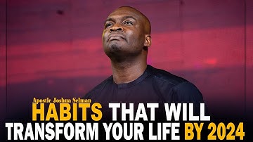 HABITS THAT WILL TRANSFORM YOUR LIFE BY 2024 - APOSTLE JOSHUA SELMAN
