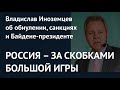 РОССИЯ – ЗА СКОБКАМИ БОЛЬШОЙ ИГРЫ. Владислав Иноземцев об обнулении, санкциях и Байдене-президенте