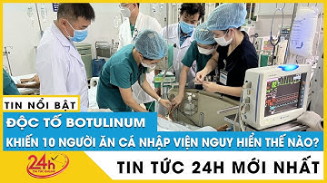 Nhiều người ngộ độc sau ăn cá chép muối ủ chua: Độc tố Botulinum nguy hiểm thế nào