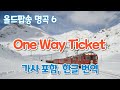 올드팝송 명곡 6 One Way Ticket With Lyrics 영어가사 한글해석 올드팝송 명곡 6 One Way Ticket With Lyrics 영어가사 한글해석