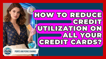 How To Reduce Credit Utilization On All Your Credit Cards? - Points and Perks Channel