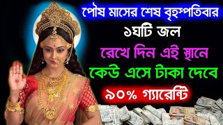 আজ  পৌষ মাসের শেষ বৃহস্পতিবার এক ঘটি জল রেখে দিন এই স্থানে কেউ এসে টাকা দেবে ৯০% গ্যারান্টি
