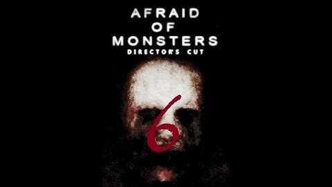 Afraid of Monsters Part 6