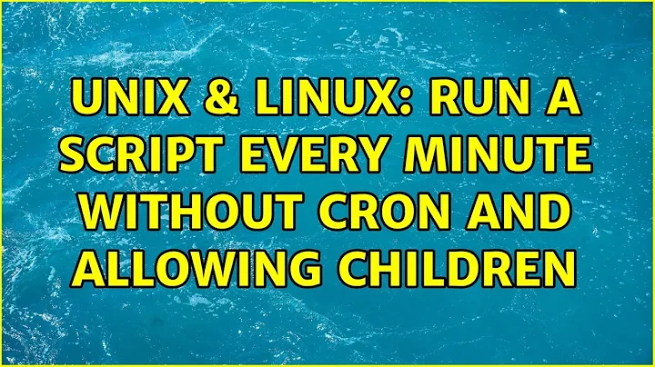 Unix & Linux: Run a script every minute without cron and allowing children (2 Solutions!!)