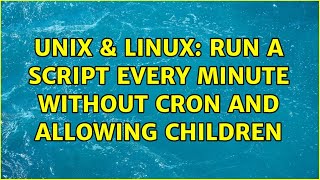 Unix & Linux: Run a script every minute without cron and allowing children (2 Solutions!!)