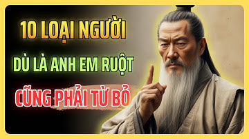 Cổ Nhân Dạy: 10 Loại Người Dù Là Anh Em Ruột Cũng Phải TỪ BỎ | Triết Lý Cuộc Sống
