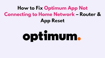 How to Fix Optimum App Not Connecting to Home Network – Router & App Reset