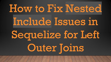 How to Fix Nested Include Issues in Sequelize for Left Outer Joins