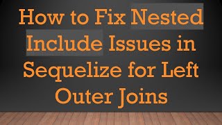 How to Fix Nested Include Issues in Sequelize for Left Outer Joins