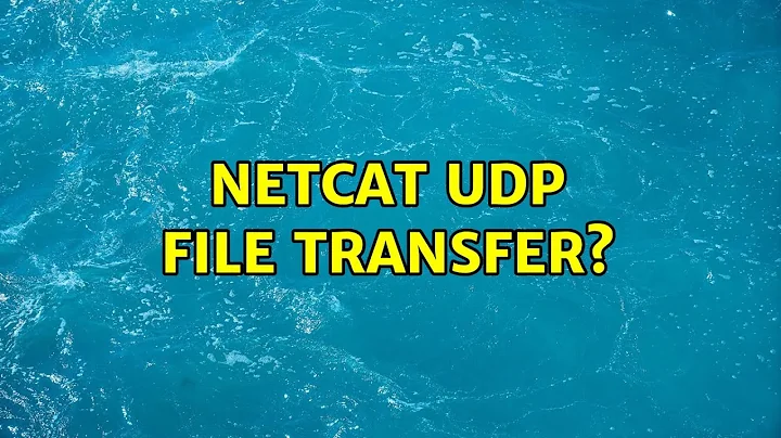 Netcat UDP File Transfer? (3 Solutions!!)