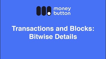 Transactions and Blocks: Bitwise Details (Money Button Documentation Series)
