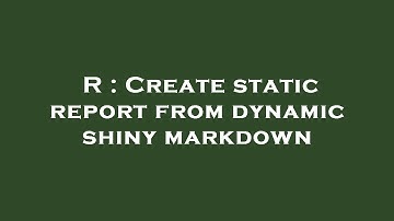 R : Create static report from dynamic shiny markdown
