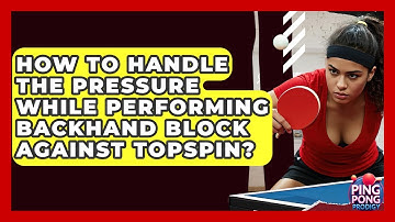 How To Handle The Pressure While Performing Backhand Block Against Topspin? - Ping Pong Prodigy