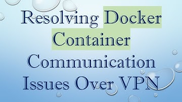 Resolving Docker Container Communication Issues Over VPN