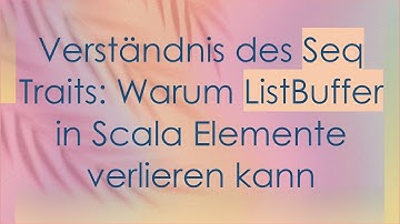 Verständnis des Seq Traits: Warum ListBuffer in Scala Elemente verlieren kann