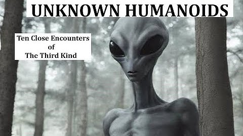 UNKNOWN HUMANOIDS: Ten Close Encounters of the Third Kind