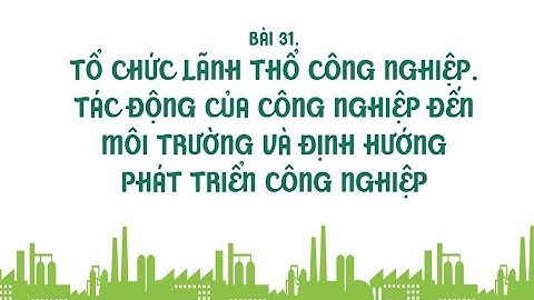 ĐỊA LÝ 10. Bài 31. TỔ CHỨC LÃNH THỔ CÔNG NGHIỆP, ... ĐỊNH HƯỚNG PHÁT TRIỂN CÔNG NGHIỆP