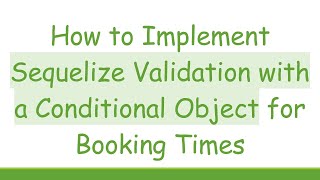 How to Implement Sequelize Validation with a Conditional Object for Booking Times