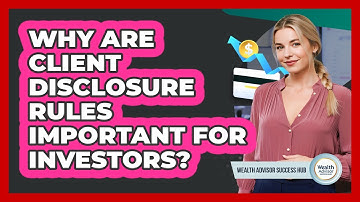 Why Are Client Disclosure Rules Important For Investors? - Wealth Advisor Success Hub