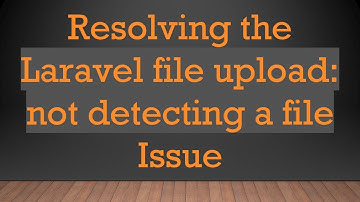 Resolving the Laravel file upload: not detecting a file Issue