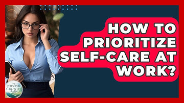 How To Prioritize Self-Care At Work? - The Personal Growth Path