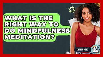 What Is The Right Way To Do Mindfulness Meditation? - CBT for Gen Z