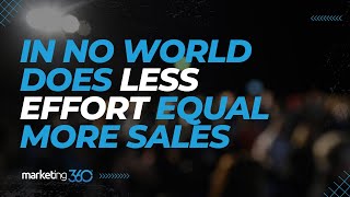 In no world does less effort equal more sales. by Marketing 360 610 views 1 year ago 5 minutes, 50 seconds
