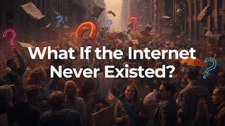 What if the internet never existed?