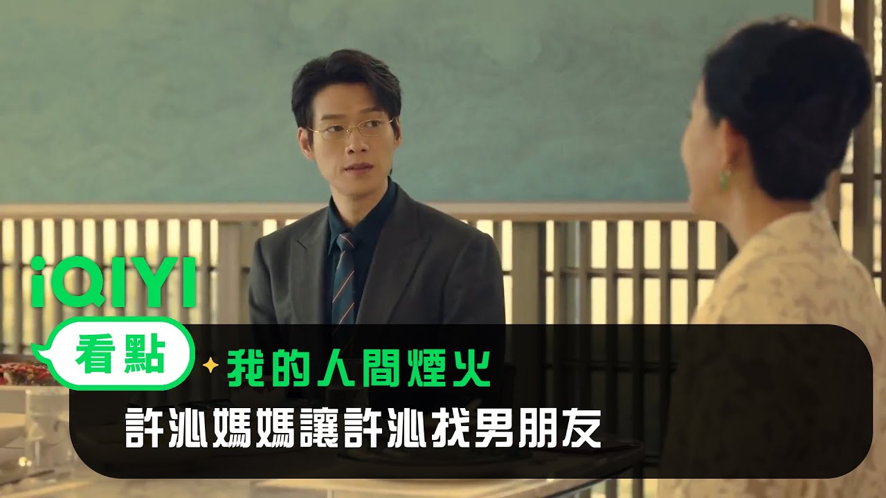 《我的人間煙火》EP03看點：許沁媽媽讓許沁找男朋友 | 愛奇藝