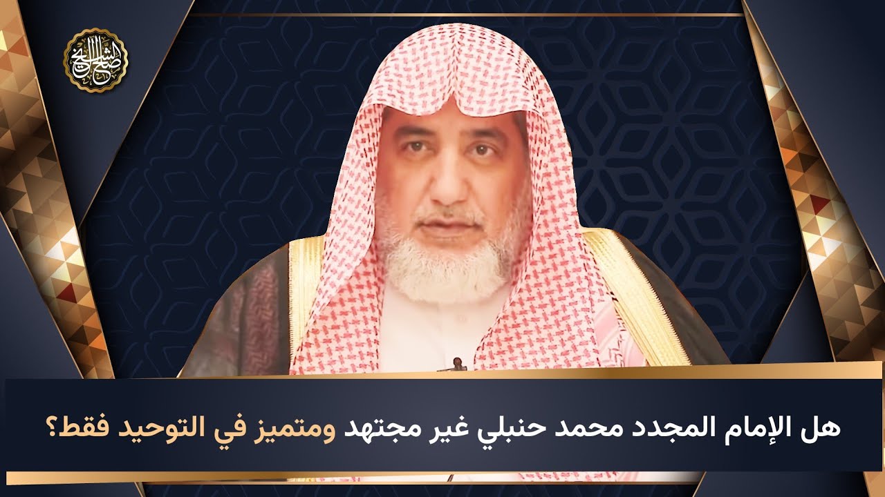 هل الشيخ محمد بن عبد الوهاب حنبلي غير مجتهد ومتميز في التوحيد فقط؟ | الشيخ صالح آل الشيخ