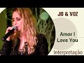 Jo &amp; Voz - Amor I Love You - Interpretação