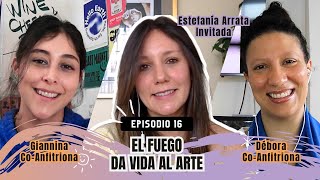 El fuego que da vida al arte | Estefanía Arrata | Episodio 16