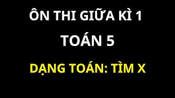 Ôn thi Giữa kì 1 | Toán 5 | Dạng toán: Tìm x