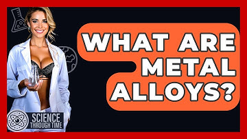 What Are Metal Alloys? - Science Through Time