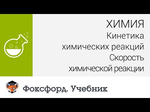 Химия. Кинетика химических реакций. Скорость химической реакции. Центр онлайн-обучения «Фоксфорд»