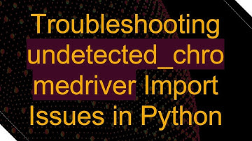 Troubleshooting undetected_chromedriver Import Issues in Python