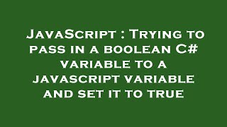 JavaScript : Trying to pass in a boolean C# variable to a javascript variable and set it to true