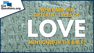 What are the different types of love mentioned in the Bible? | GotQuestions.org