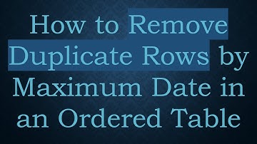 How to Remove Duplicate Rows by Maximum Date in an Ordered Table